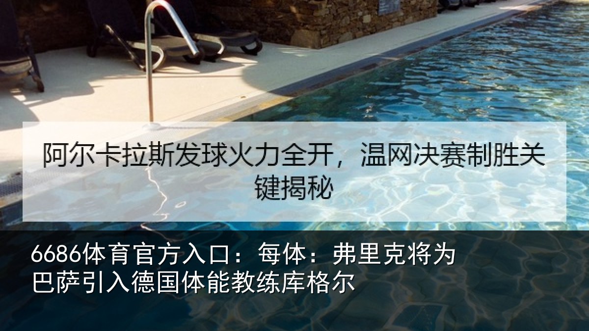 6686体育官方入口:每体:弗里克将为巴萨引入德国体能教练库格尔