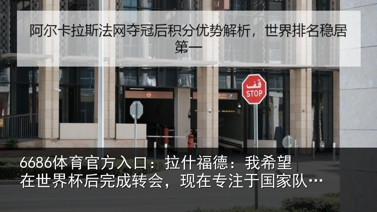 6686体育官方入口:拉什福德:我希望在世界杯后完成转会,现在专注于国家队比赛
