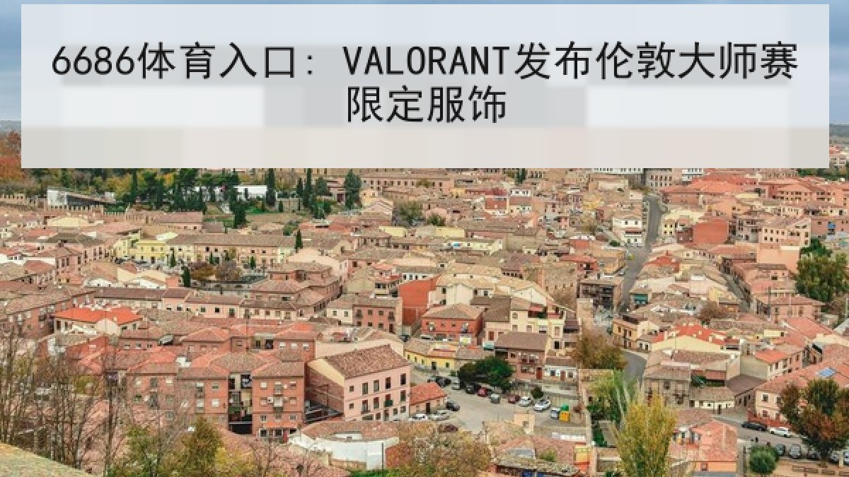 6686体育入口: VALORANT发布伦敦大师赛限定服饰 6686体育入口: VALORANT发布伦敦大师赛限定服饰