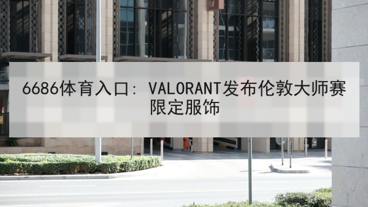 6686体育入口: VALORANT发布伦敦大师赛限定服饰