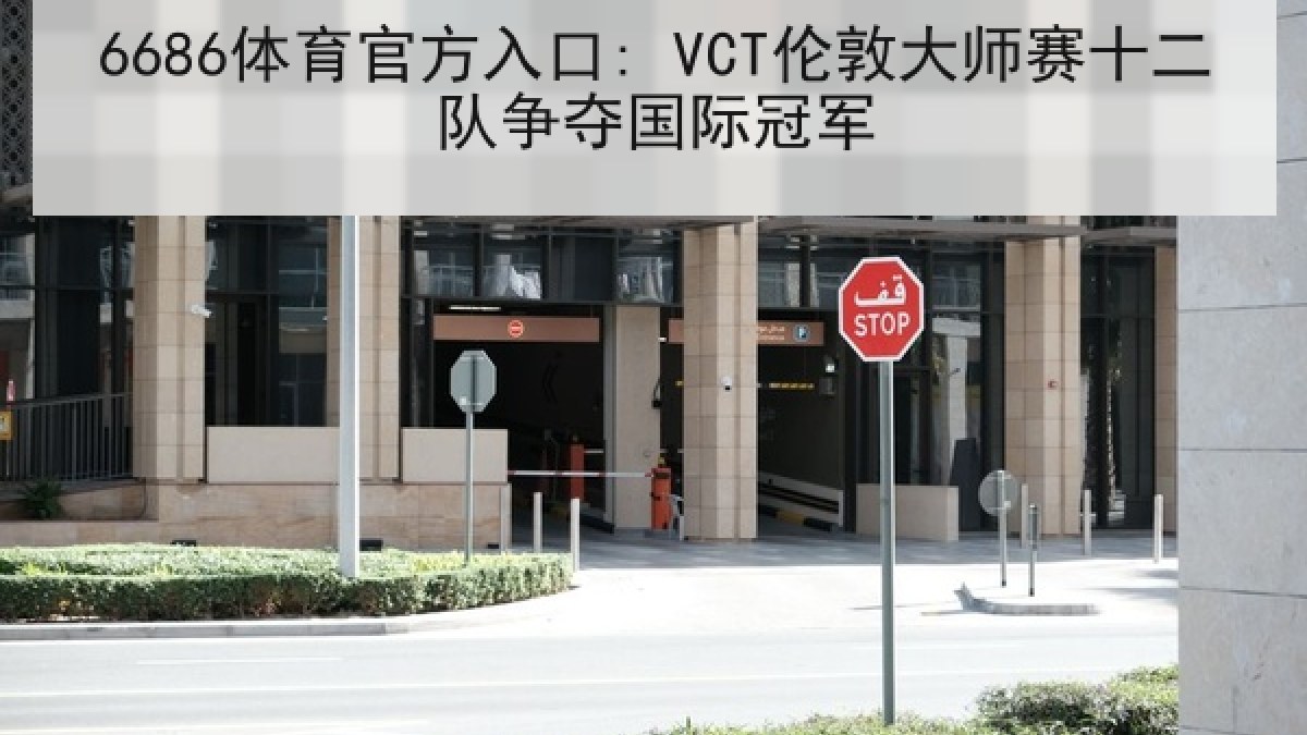 6686体育官方入口: VCT伦敦大师赛十二队争夺国际冠军