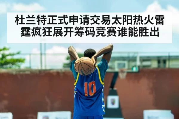 杜兰特正式申请交易太阳热火雷霆疯狂展开筹码竞赛谁能胜出