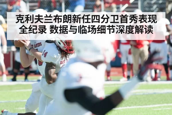 克利夫兰布朗新任四分卫首秀表现全纪录 数据与临场细节深度解读