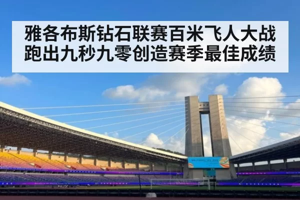 雅各布斯钻石联赛百米飞人大战跑出九秒九零创造赛季最佳成绩