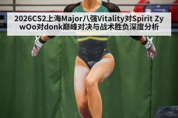 2026CS2上海Major八强Vitality对Spirit ZywOo对donk巅峰对决与战术胜负深度分析